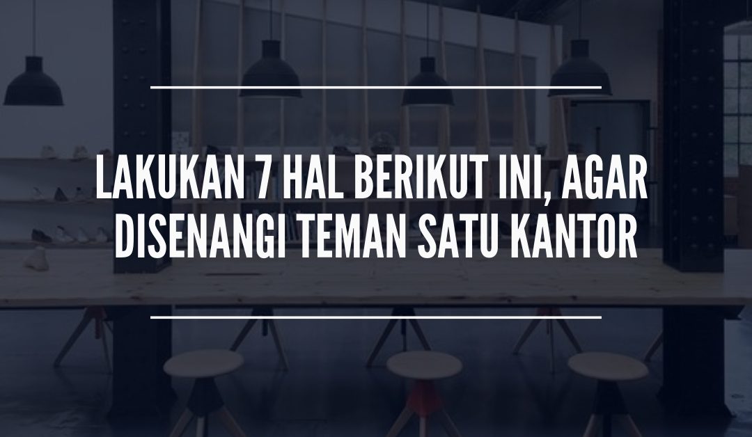Coba Lakukan 7 Hal Ini, Agar Kamu Disenangi Teman Satu Kantor