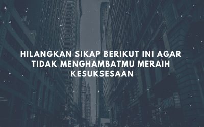 Hilangkan Sikap Berikut Ini Agar Tidak Menghambatmu Meraih Kesuksesaan