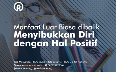 Manfaat Luar Biasa dibalik Menyibukkan Diri dengan Hal Positif
